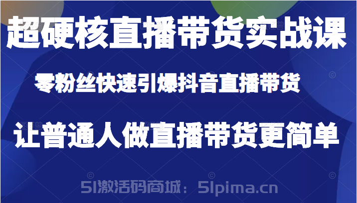 超硬核直播帶貨實戰課，零粉絲快速引爆抖音直播帶貨，讓普通人做直播帶貨更簡單[抖音運營]