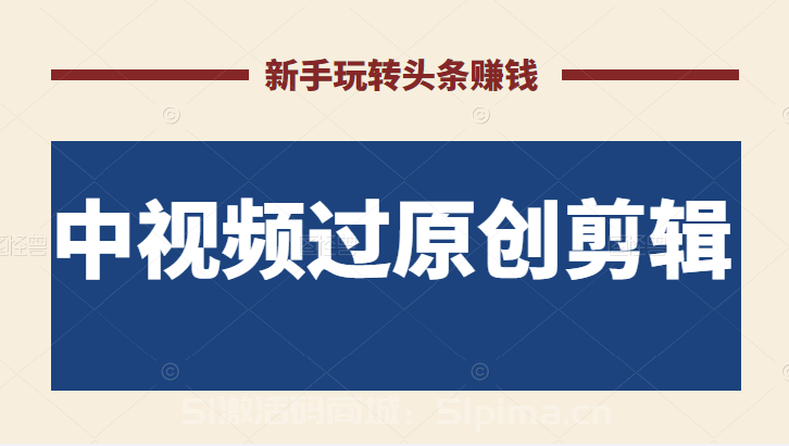 2022最新中視頻過原創剪輯搬磚項目，當天操作當天見效，新手輕松玩轉頭條賺錢[高端精品]