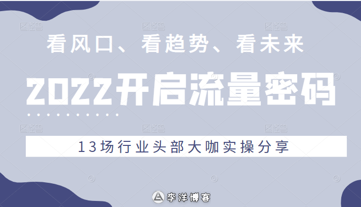 2022流量密碼，看風口、看趨勢、看未來，13場行業頭部大咖實操分享[引流變現]