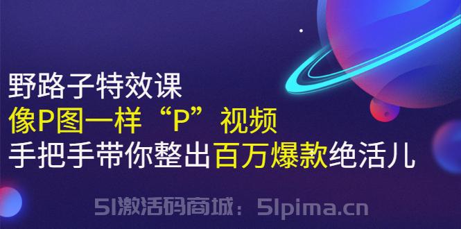 《野路子特效課：像P圖一樣“P”視頻》手把手帶你整出百萬爆款絕活兒[新媒體運營]