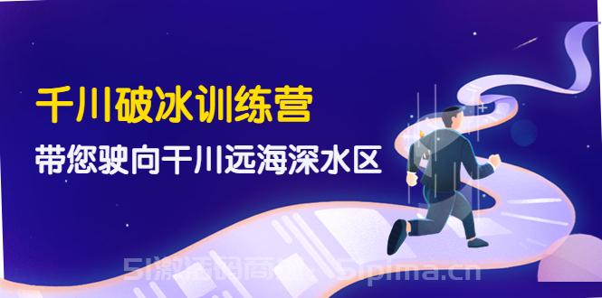 千川破冰訓(xùn)練營，帶您駛向干川遠(yuǎn)海深水區(qū)（價值499元）[新媒體運(yùn)營]