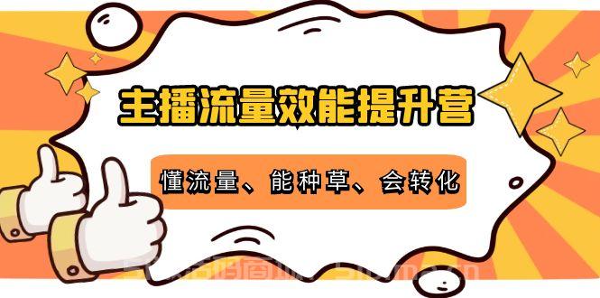 主播流量效能提升營：懂流量、能種草、會轉化，清晰明確方法規則[新媒體運營]