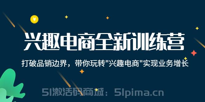 興趣電商全新訓練營：打破品銷邊界，帶你玩轉“興趣電商“實現業務增長[新媒體運營]