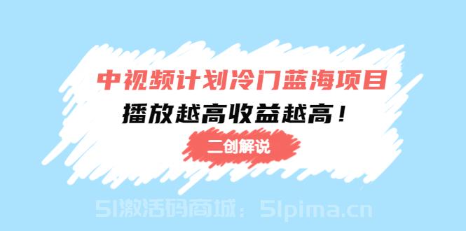 中視頻計(jì)劃冷門藍(lán)海項(xiàng)目【二創(chuàng)解說】陪跑課程：播放越高收益越高[新媒體運(yùn)營(yíng)]