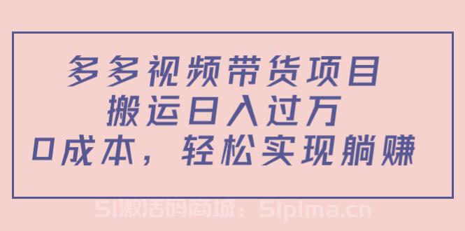 多多視頻帶貨項目，搬運日入過萬，0成本，輕松實現躺賺[新媒體運營]