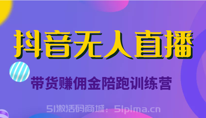  抖音無人直播帶貨賺傭金陪跑訓練營（價值6980元）[抖音運營]