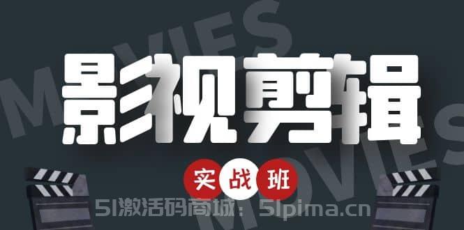 影視剪輯實戰帶貨班：從零搭建賬號-剪輯爆款視頻，輕松上熱門[新媒體運營]