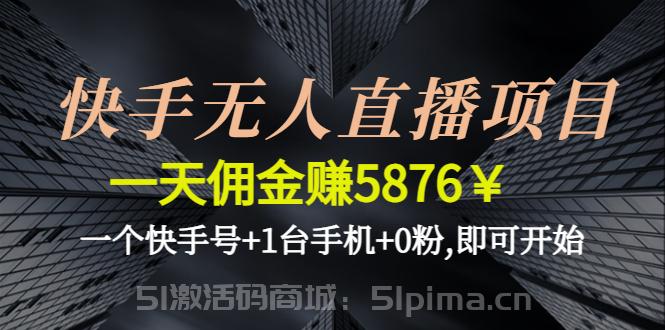 快手無人直播項目，一天傭金賺5876￥一個快手號+1臺手機+0粉,即可開始[新媒體運營]