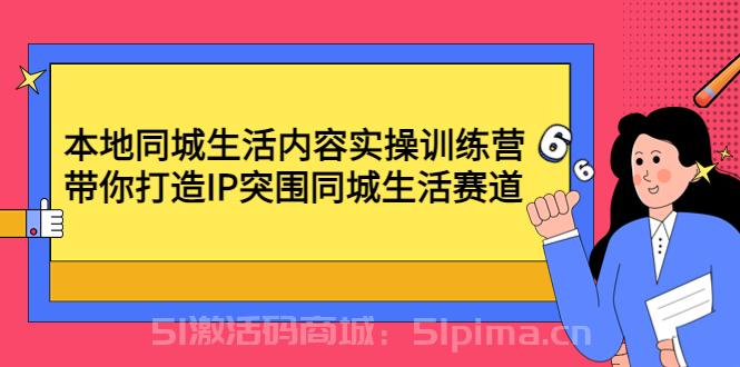 本地同城生活內容實操訓練營：帶你打造IP突圍同城生活賽道[抖音運營]