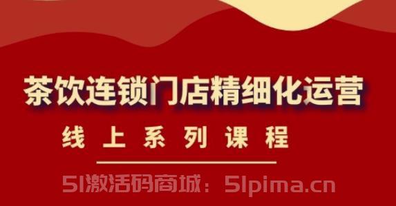 《茶飲連鎖門店精細化運營》線上系列課程，茶飲門店經(jīng)營必備課程（價值458元）[高端精品]