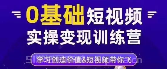 0基礎短視頻實操變現訓練營，3大體系成就百萬大V【新媒體運營】