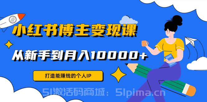 小紅書博主變現(xiàn)課：打造能賺錢的個人IP，從新手到月入10000+(9節(jié)課)【新媒體運營】