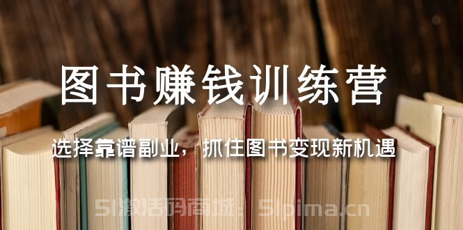 圖書賺錢訓(xùn)練營：選擇靠譜副業(yè)，抓住圖書變現(xiàn)新機遇【網(wǎng)絡(luò)營銷】