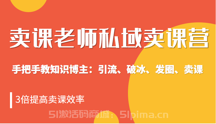 賣課老師私域賣課營 手把手教知識博主：引流、破冰、發(fā)圈、賣課，3倍提高賣課效率【網(wǎng)絡(luò)營銷】