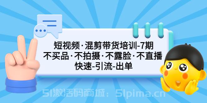 短視頻·混剪帶貨培訓-第7期 不買品·不拍攝·不露臉·不直播 快速引流出單