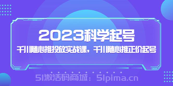 2023科學起號，千川隨心推投放實戰課，千川隨心推正價起號