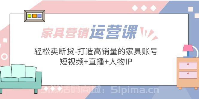家具營銷·運營實戰 輕松賣斷貨-打造高銷量的家具賬號(短視頻+直播+人物IP)