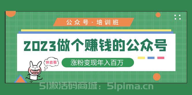 2023公眾號培訓班：2023做個賺錢的公眾號，漲粉變現(xiàn)年入百萬！