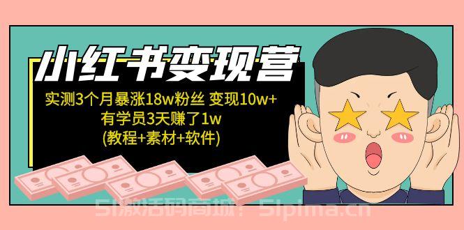 【小紅書變現營：實測3個月漲18w粉絲 變現10w+有學員3天賺1w(教程+素材+軟件)】