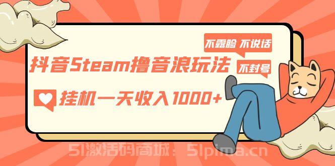 抖音Steam擼音浪玩法 掛機(jī)一天收入1000+不露臉 不說話 不封號(hào) 社恐人群福音